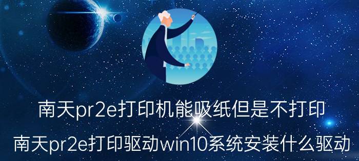 南天pr2e打印机能吸纸但是不打印 南天pr2e打印驱动win10系统安装什么驱动？